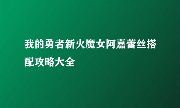 我的勇者新火魔女阿嘉蕾丝搭配攻略大全