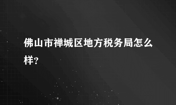 佛山市禅城区地方税务局怎么样？