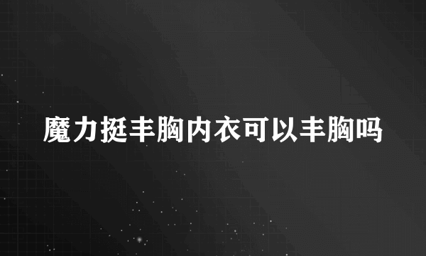 魔力挺丰胸内衣可以丰胸吗