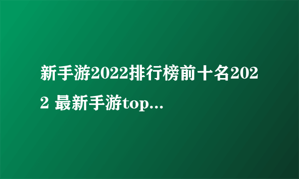 新手游2022排行榜前十名2022 最新手游top10榜单推荐