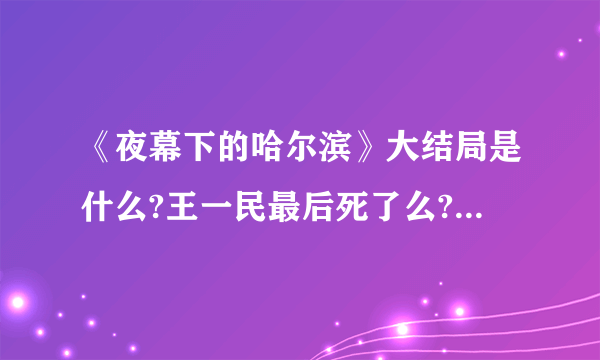 《夜幕下的哈尔滨》大结局是什么?王一民最后死了么?他和谁在一起了？