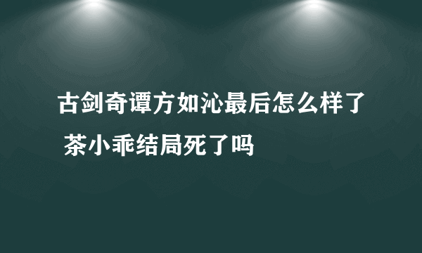 古剑奇谭方如沁最后怎么样了 茶小乖结局死了吗