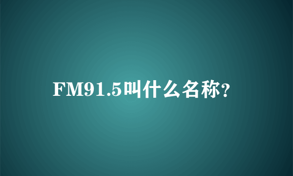 FM91.5叫什么名称？