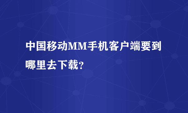 中国移动MM手机客户端要到哪里去下载？