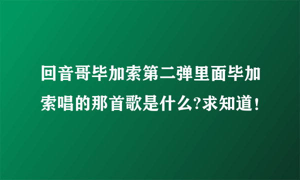 回音哥毕加索第二弹里面毕加索唱的那首歌是什么?求知道！