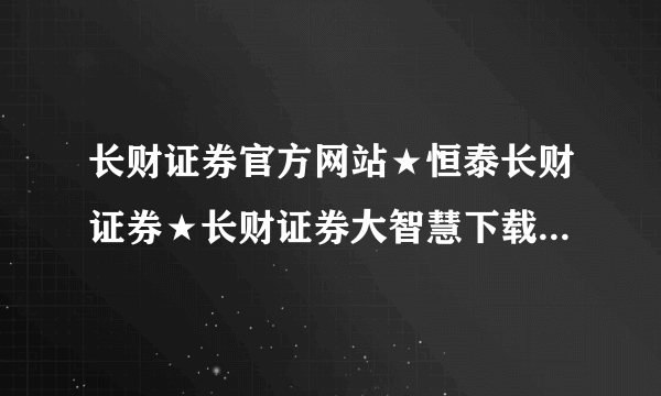 长财证券官方网站★恒泰长财证券★长财证券大智慧下载★长财证券大智慧