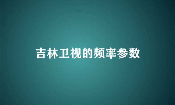 吉林卫视的频率参数