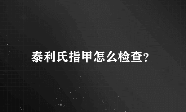 泰利氏指甲怎么检查？