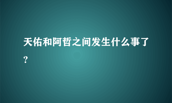 天佑和阿哲之间发生什么事了？