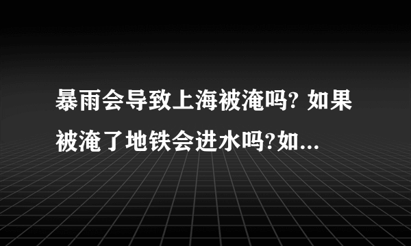 暴雨会导致上海被淹吗? 如果被淹了地铁会进水吗?如果进水城市会瘫痪吗?有什么可以预防的方法吗?