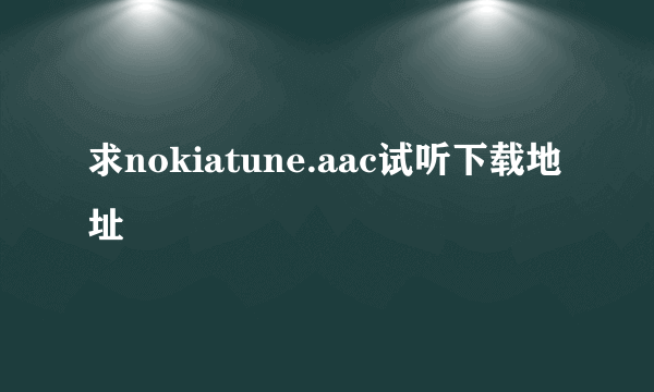 求nokiatune.aac试听下载地址