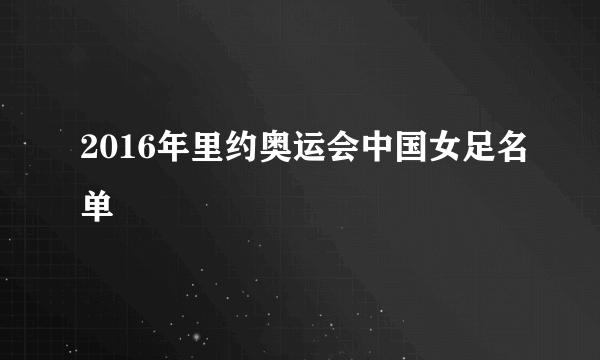 2016年里约奥运会中国女足名单