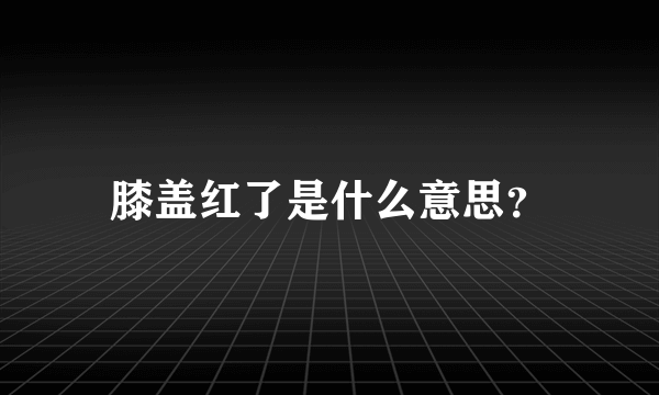 膝盖红了是什么意思？