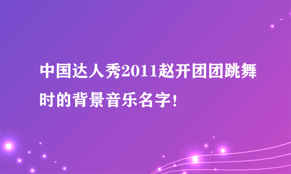 中国达人秀2011赵开团团跳舞时的背景音乐名字！