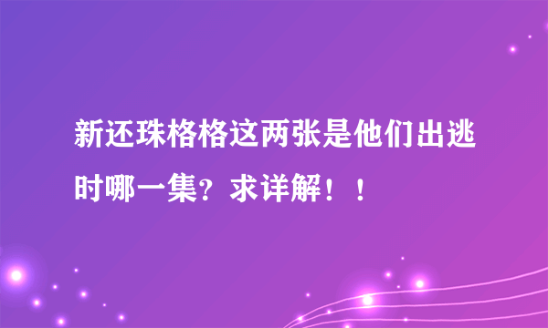 新还珠格格这两张是他们出逃时哪一集？求详解！！