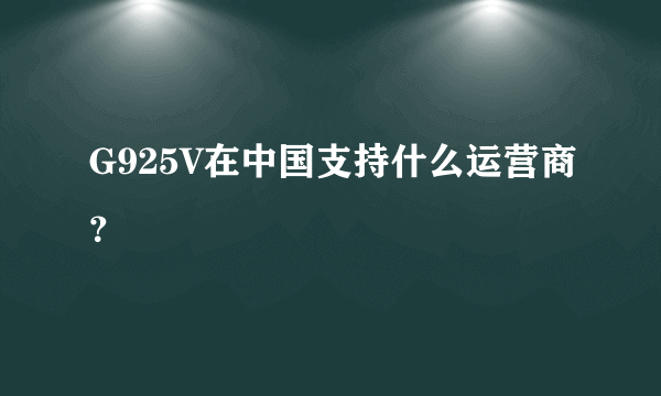 G925V在中国支持什么运营商？