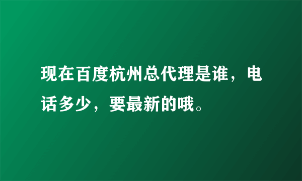 现在百度杭州总代理是谁，电话多少，要最新的哦。