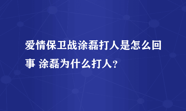 爱情保卫战涂磊打人是怎么回事 涂磊为什么打人？