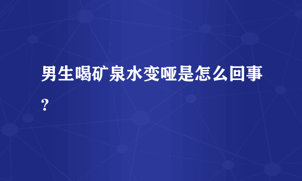 男生喝矿泉水变哑是怎么回事？