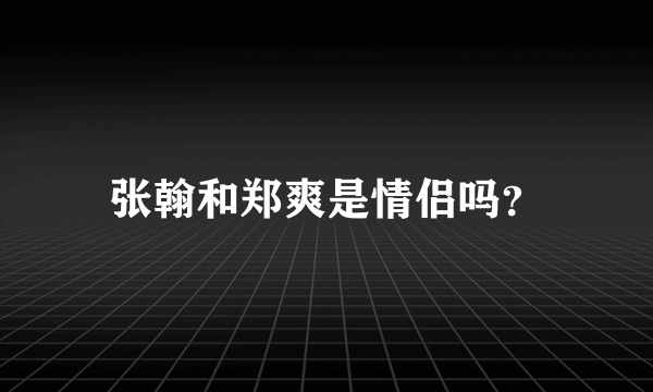 张翰和郑爽是情侣吗？