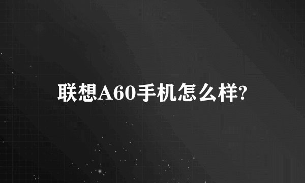 联想A60手机怎么样?