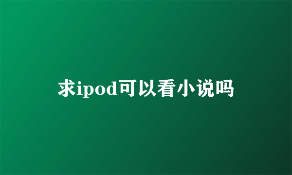 求ipod可以看小说吗