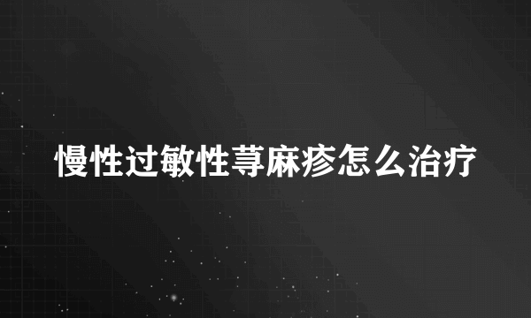 慢性过敏性荨麻疹怎么治疗