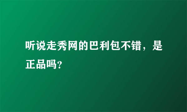 听说走秀网的巴利包不错，是正品吗？