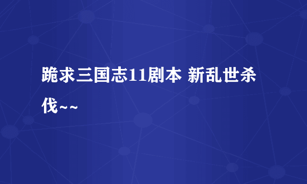 跪求三国志11剧本 新乱世杀伐~~