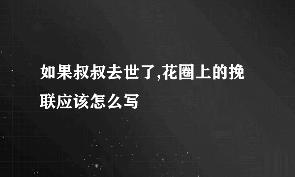 如果叔叔去世了,花圈上的挽联应该怎么写