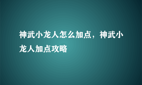 神武小龙人怎么加点，神武小龙人加点攻略