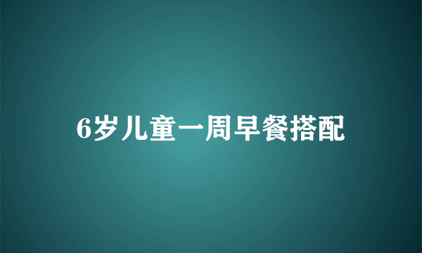 6岁儿童一周早餐搭配