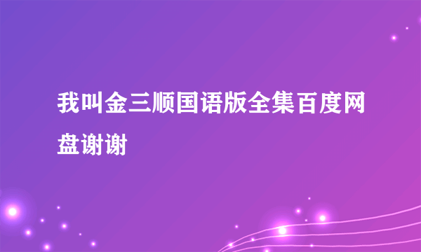 我叫金三顺国语版全集百度网盘谢谢