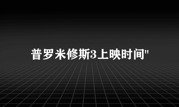 普罗米修斯3上映时间