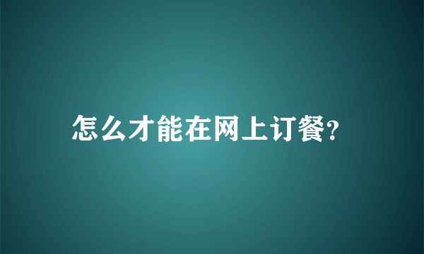 怎么才能在网上订餐？