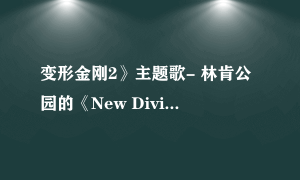 变形金刚2》主题歌- 林肯公园的《New Divide》-是那个乐队的歌？