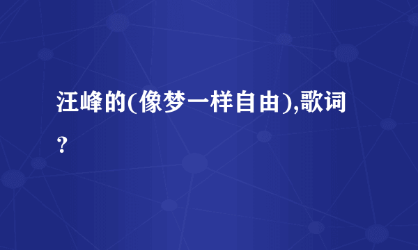 汪峰的(像梦一样自由),歌词？