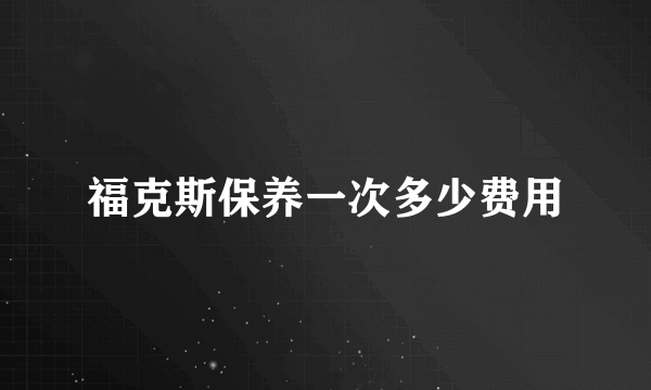 福克斯保养一次多少费用