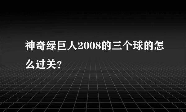 神奇绿巨人2008的三个球的怎么过关？