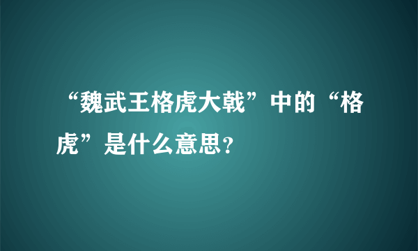 “魏武王格虎大戟”中的“格虎”是什么意思？