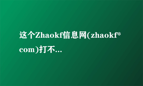 这个Zhaokf信息网(zhaokf*com)打不开说错误了？