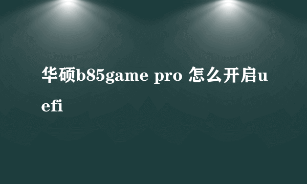 华硕b85game pro 怎么开启uefi