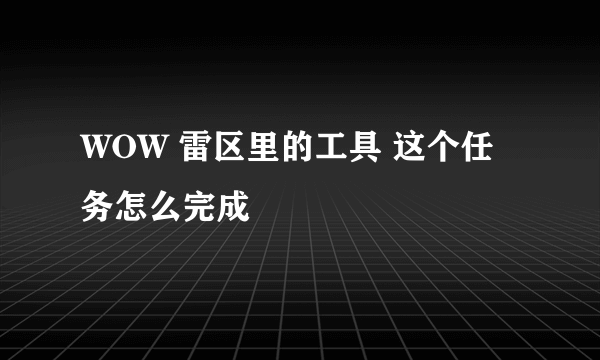 WOW 雷区里的工具 这个任务怎么完成