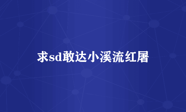 求sd敢达小溪流红屠