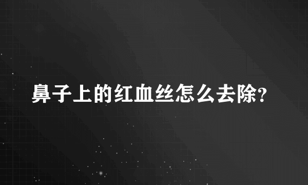 鼻子上的红血丝怎么去除？