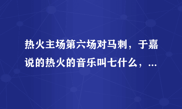 热火主场第六场对马刺，于嘉说的热火的音乐叫七什么，说是热火起势的音乐