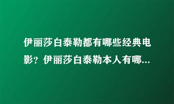 伊丽莎白泰勒都有哪些经典电影？伊丽莎白泰勒本人有哪些传奇？