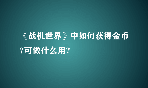 《战机世界》中如何获得金币?可做什么用?