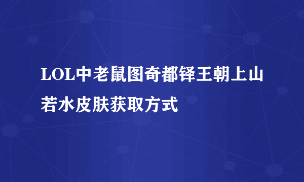 LOL中老鼠图奇都铎王朝上山若水皮肤获取方式