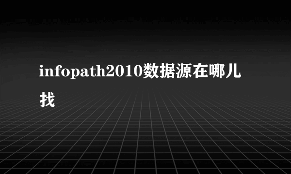 infopath2010数据源在哪儿找